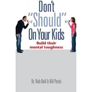 Don't Should on Your Kids: Build Their Mental Toughness | Rob Bell, Bill Parisi, Teri Capron (ISBN: 9780989918411)