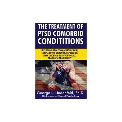The Treatment of Ptsd Comorbid Conditions: Including: Addiction; Chronic Pain; Complex Ptsd; Dementia; Depression; Sleep Disorder; Survivor's Guilt; T | George L Lindenfeld Ph D