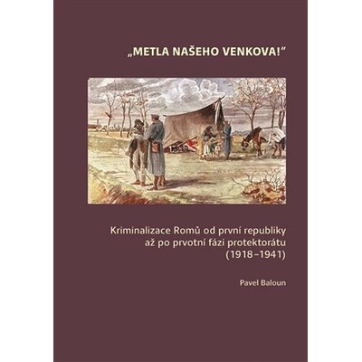 Metla našeho venkova! - Kriminalizace Romů od první republiky až po prvotní fázi protektorátu 1918-1941 - Pavel Baloun