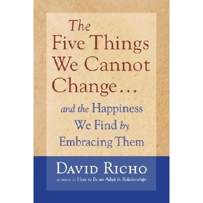 The Five Things We Cannot Change: And the Happiness We Find by Embracing Them Richo DavidPaperback