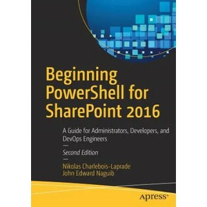 Beginning PowerShell for SharePoint 2016 | Nikolas Charlebois-Laprade, John Edward Naguib (ISBN: 9781484228838)