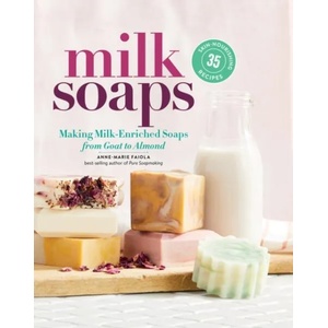 Milk Soaps: 35 Skin-Nourishing Recipes for Making Milk-Enriched Soaps, from Goat to Almond | Anne-Marie Faiola (ISBN: 9781635860481)