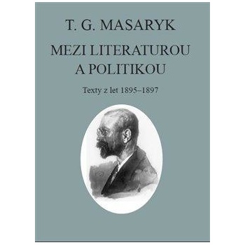 T. G. Masaryk: Mezi literaturou a politikou - Texty z let 1895-1897 - Masaryk Tomáš Garrigue