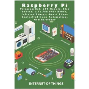 Raspberry Pi Telegram Bot, GPS Module, Flex Sensor, Line Follower Robot, Infrared Sensor, Smart Phone Controlled Home Automation, Motion Sensor | Ambika Parameswari K, Anbazhagan K (ISBN: 9781679431449)