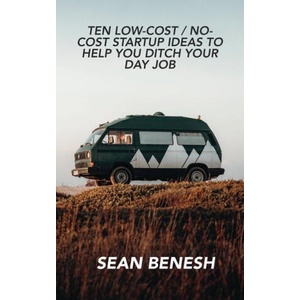 Ten Low-Cost / No-Cost Startup Ideas to Help You Ditch Your Day Job | Sean Benesh (2022)