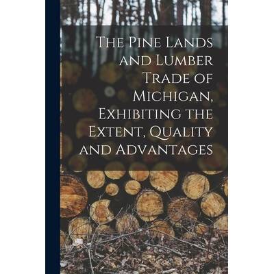 The Pine Lands and Lumber Trade of Michigan, Exhibiting the Extent, Quality and Advantages" - ""