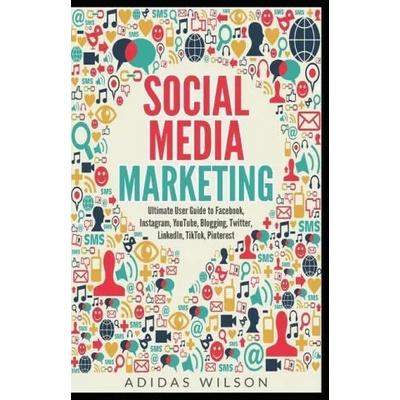 Social Media Marketing - Ultimate User Guide to Facebook, Instagram, YouTube, Blogging, Twitter, LinkedIn, TikTok, Pinterest | Adidas Wilson
