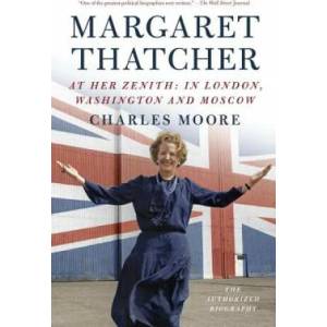 Margaret Thatcher: At Her Zenith: In London, Washington and Moscow | Charles Moore (ISBN: 9781101873847)