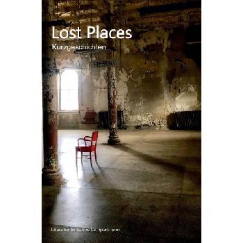 Lost Places | Helmut Blepp, Agnes Jatzek, Anke Friedenthal, Saskia Müller, Elisabeth Peters, Dani Sklorch, Angus Quint, Didem Oktay, Sarah Illies