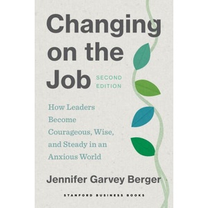 Changing on the Job - How Leaders Become Courageous, Wise, and Steady in an Anxious World, Second Edition | Jennifer Garvey Berger (ISBN: 9781503640245)