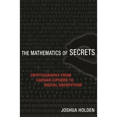 The Mathematics of Secrets: Cryptography from Caesar Ciphers to Digital Encryption - (Holden Joshua)