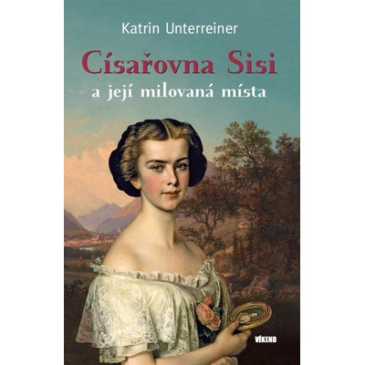 C ísařovna Sisi a její milovaná místa - Katrin Unterreiner