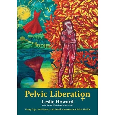 Pelvic Liberation: Using Yoga, Self-Inquiry, and Breath Awareness for Pelvic Health Howard LesliePaperback