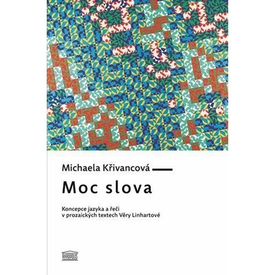 Moc slova - Koncepce jazyka a řeči v prozaických textech Věry Linhartové - Michaela Křivancová