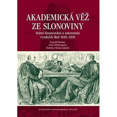 Akademická věž ze slonoviny - Státní financování a autonomie vysokých škol 1849-1939 - Fasora Lukáš, Pečinková Anna, Stoklásková Zdeňka