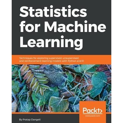 Statistics for Machine Learning: Techniques for exploring supervised, unsupervised, and reinforcement learning models with Python and R Dangeti Pratap