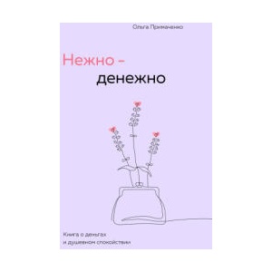 Нежно-денежно. Книга о деньгах и душевном спокойствии | Ольга Примаченко (2024)