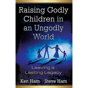 Raising Godly Children in an Ungodly World: Leaving a Lasting Legacy | Ken Ham, Steve Ham, Todd A. Hillard (ISBN: 9780890515426)