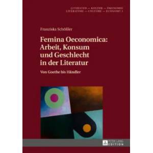 Femina Oeconomica: Arbeit, Konsum Und Geschlecht in Der Literatur | Franziska Schößler (ISBN: 9783631716632)
