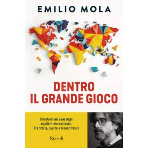 Dentro il grande gioco. Orientarsi nel caos degli equilibri internazionali. Fra Storia, guerre e scenari futuri | Emilio Mola (2025)