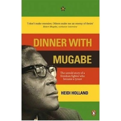 Dinner with Mugabe : The Untold Story of a Freedom Fighter Who Became a Tyrant