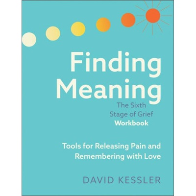 Finding Meaning: The Sixth Stage of Grief Workbook