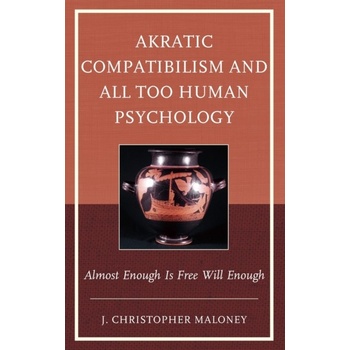 Akratic Compatibilism and All Too Human Psychology: Almost Enough Is Free Will Enough Maloney J. Christopher