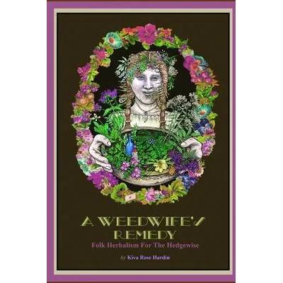 A Weedwife's Remedy: Folk Herbalism For The Hedgewise | Kiva Rose Hardin