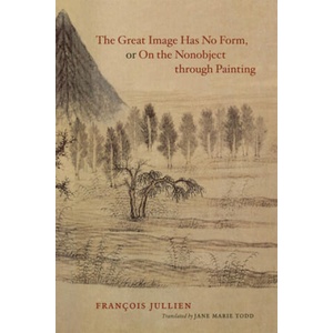 Great Image Has No Form, or on the Nonobject Through Painting | Francois Jullien (ISBN: 9780226415314)