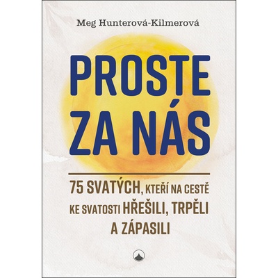 Proste za nás - 75 svatých, kteří na cestě ke svatosti hřešili, trpěli a zápasili - Meg Hunterová-Kilmerová