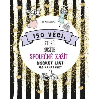 Iris Warkusová: 150 věcí, které musíte společně zažít - Bucket list pro kamarádky