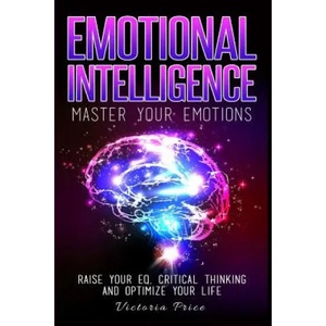 Emotional Intelligence: Master Your Emotions- Raise Your EQ, Critical Thinking and Optimize Your Life | Victoria Price (ISBN: 9781530056828)