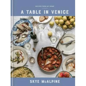 A Table in Venice: Recipes from My Home: A Cookbook | Skye McAlpine (ISBN: 9781524760298)