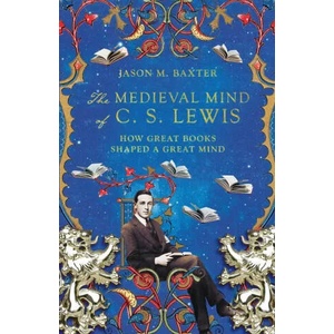 Medieval Mind of C. S. Lewis - How Great Books Shaped a Great Mind | Jason M. Baxter (ISBN: 9781514001646)