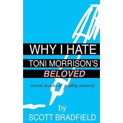 Why I Hate Toni Morrison's BELOVED: Several Decades of Reading Unwisely | Scott Bradfield