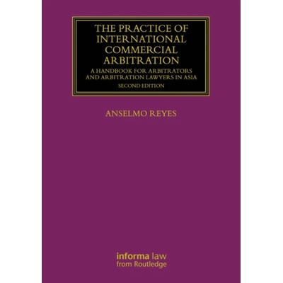 Practice of International Commercial Arbitration - Reyes, Anselmo (Singapore International Commercial Court, Hong Kong a Hong Kong University, Hong Kong)