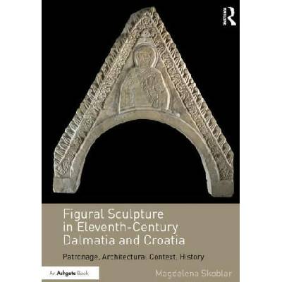 Figural Sculpture in Eleventh-Century Dalmatia and Croatia | Magdalena Skoblar