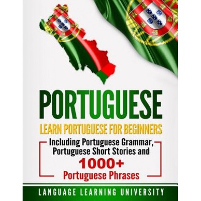 Portuguese: Learn Portuguese for Beginners Including Portuguese Grammar, Portuguese Short Stories and 1000+ Portuguese Phrases (Language Learning University)(Brožovaná)