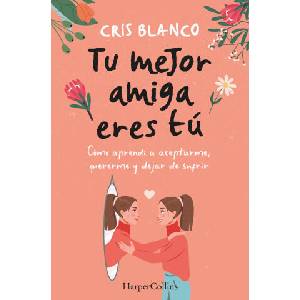 TU MEJOR AMIGA ERES TU COMO APRENDI A ACEPTARME, QUERERME Y | BLANCO, CRIS (2024)