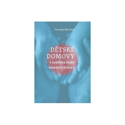 Dětské domovy v systému české ústavní výchovy - Veronika Štenclová