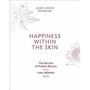 Happiness Within the Skin: The Secrets of Holistic Beauty by the Founder of Cinq Mondes Spas | Jean-Louis Poiroux (ISBN: 9781419733260)