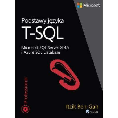 PODSTAWY JĘZYKA T-SQL MICROSOFT SQL SERVER 2016 I AZURE SQL DATABASE - ITZIK BEN-GAN