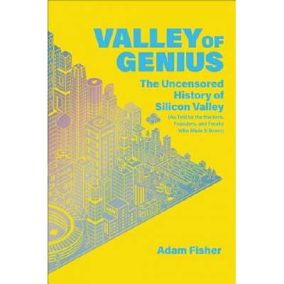 Valley of Genius: The Uncensored History of Silicon Valley (as Told by the Hackers, Founders, and Freaks Who Made It Boom) | Adam Fisher
