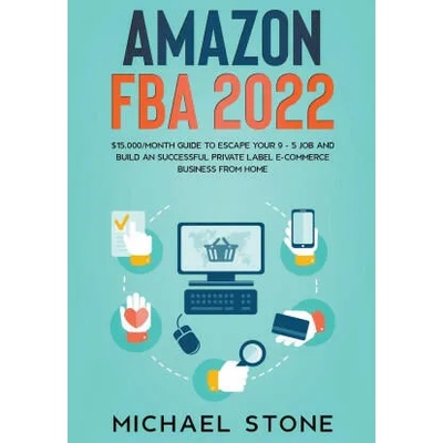 Amazon FBA 2022 $15, 000/Month Guide To Escape Your 9 - 5 Job And Build An Successful Private Label E-Commerce Business From Home | Michael Stone