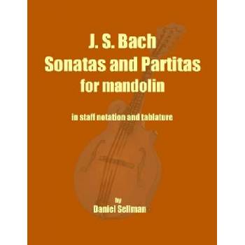 J. S. Bach Sonatas and Partitas for Mandolin: the complete Sonatas and Partitas for solo violin transcribed for mandolin in staff notation and tablatu | Daniel Sellman