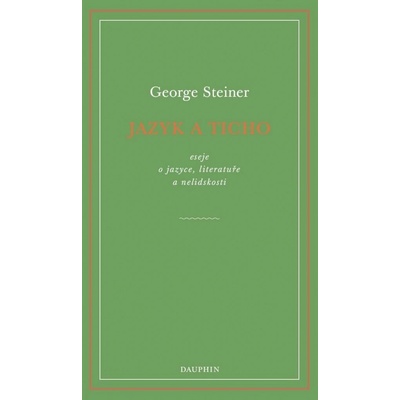 Jazyk a ticho, eseje o jazyce, literatuře a nelidskosti - George Steiner