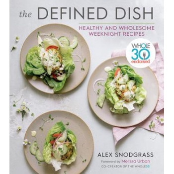 Defined Dish Wholesome Weeknights: Whole30 Endorsed, 100 Real Food Recipes That Work for Everyday Life | Alex Snodgrass, Melissa Hartwig