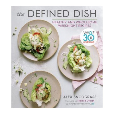 Defined Dish Wholesome Weeknights: Whole30 Endorsed, 100 Real Food Recipes That Work for Everyday Life | Alex Snodgrass, Melissa Hartwig