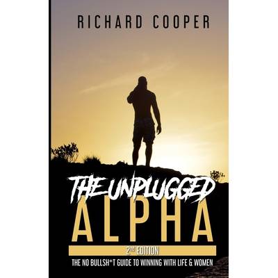 The Unplugged Alpha (2nd Edition): The No Bullsh*t Guide to Winning with Life & Women - (Cooper Richard)(Paperback)