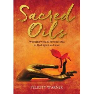 Sacred Oils: Working with 20 Precious Oils to Heal Spirit and Soul | Warner, Felicity (ISBN: 9781401973469)